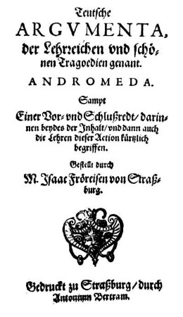 Teutsche Argumenta, der Lehrreichen und schönen Tragoedien genant. Andromeda : Sampt Einer Vor- und Schlußredt/ darinnen beydes der Inhalt/ und dann auch die Lehren dieser Action kürtzlich begriffen