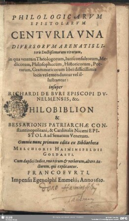 Philologicarvm Epistolarvm Centvria Vna Diversorvm Arenatis Literis Doctißimorum virorum : in qua veterum Theologorum, Iurisconsultorum, Medicorum, Philosophorum, Historicorum, Poetarum, Grammaticorum libri difficillimis locis vel emendantur vel illustrantur