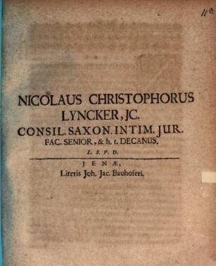 Nicolaus Christophorus Lyncker, IC. Consil. Saxon. Intim. Iur. Fac. Senior, & h.t. Decanus. L.S.P.D. : [P.P. Ienae sub Sigill. Facult. d. 3. August. Anno MDCXC.]