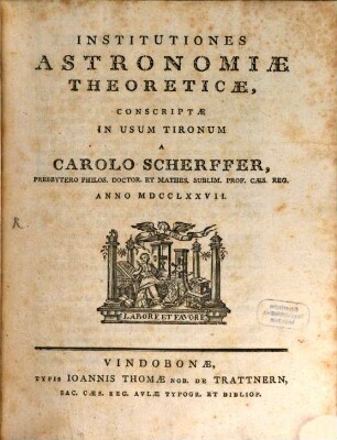 Institutiones Astronomiae Theoreticae, Conscriptae In Usum Tironum : A Carolo Scherffer, Presbytero Philos. Doctor. Et Mathes. Sublim. Prof. Caes. Reg.