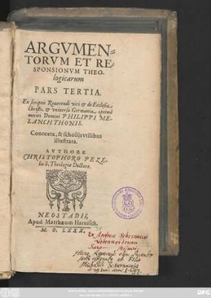 ARGVMEN=||TORVM ET RE=||SPONSIONVM THEO-||logicarum || PARS TERTIA.|| Ex scriptis Reuerendi viri et de Ecclesia || Christi, et vniuersa Germania optimè || meriti Domini PHILIPPI ME-||LANCHTHONIS.|| Contexta, & scholijs vtilibus || illustrata.|| AVTHORE || CHRISTOPHORO PEZE-||lio S. Theologiae Doctore.||