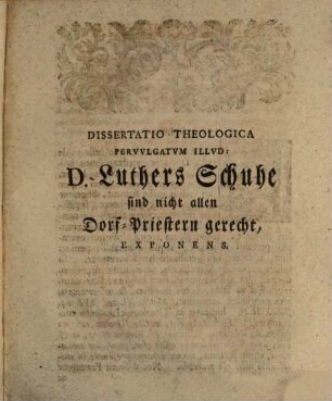 Georgii Henr. Goetzii ... Diss. theol. pervulgatum illud: D. Luthers Schuhe sind nicht allen Dorf-Priestern gerecht, exponens : Accessit eiusdem dissertatio de literarum sacrarum cultoribus contemtim Schwartzmäntel et Catechismus-Knechte vocatis