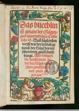 Das büechlin ist genant der Gilgengart ainer yetlichen Cristeliche sel : Wan[n] zugleycher weyß wie der lieblich gerauch der Gilge[n] des me[n]schen hertz grosse freud bringt. Also bringen die haylsamen gebet der sel des menschen grosse Freud vnd gnad gegen got