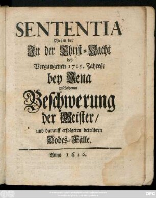 Sententia Wegen der Jn der Christ-Nacht des Vergangenen 1715. Jahres, bey Jena geschehenen Beschwerung der Geister, und darauff erfolgeten betrübten Todes-Fälle.