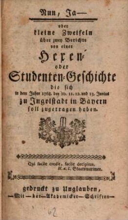 Nun ja - oder kleine Zweifeln über zwey Berichte von einer Hexen- oder Studenten-Geschichte, die sich in dem Jahre 1768, den 10., 11., 12., und 13. Junius zu Ingolstadt in Bayern soll zugetragen haben