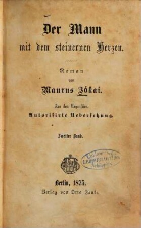 Der Mann mit dem steinernen Hergen : Roman von Maurus Jókai. Aus dem Ungarischen. Autorisirte Uebersetzung, 2