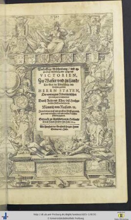 Warhafftige Beschreibung / und eygentliche Abbildung aller Zuege und Victorien, Zu Wasser und zu Land / Die Gott der Allmaechtige den Hochmoegenden Herrn Staten, Der vereinigten Niderlaendlischen Provintzen verliehen hat / Durch Raht und That / deß Hochgebornen Fuersten und Herrn / Mauritz von Nassaw / etc.