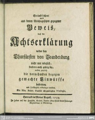 Gründlicher und aus denen Reichsgesetzen gezogener Beweis, daß die Achtserklärung wider den Churfürsten von Brandenburg nicht nur möglich, sondern auch gültig sey : wobey zugleich die vornehmsten dagegen gemachte Einwürffe bestritten, und hinlänglich widerleget werden