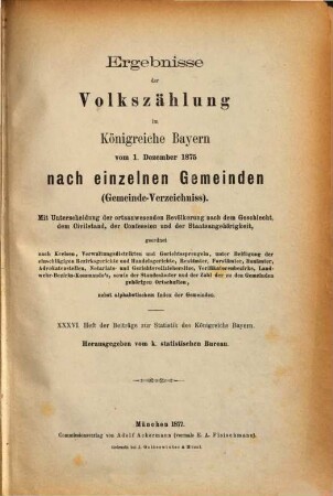 Ergebnisse der Volkszählung im Königreiche Bayern : vom ... nach einzelnen Gemeinden (Gemeinde-Verzeichniss) .... 36. 1875 (1877)