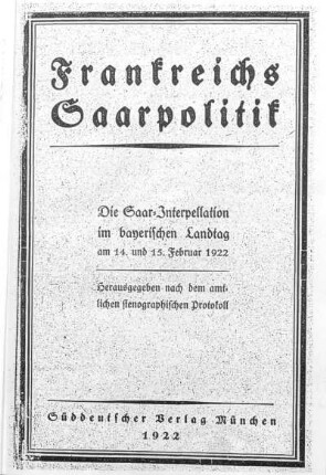 Frankreichs Saarpolitik : die Saar-Interpellation im bayerischen Landtag am 14. und 15. Februar 1922; herausgegeben nach dem amtlichen stenographischen Protokoll