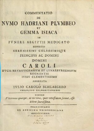 Commentatio De Nvmo Hadriani Plvmbeo Et Gemma Isiaca In Fvnere Aegyptii Medicato Repertis : Serenissimi Celesissimiqve Principis Ac Domini Domini Caroli Dvcis Brvnovicensivm Et Lvnaebvrgensivm Regnantis Ivssv Clementissimo