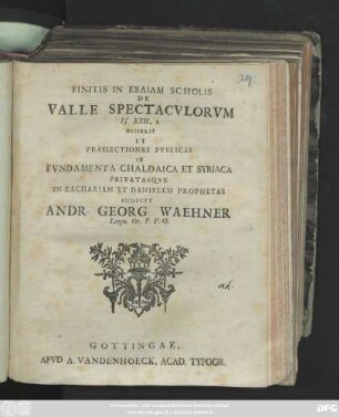 Finitis In Esaiam Scholis De Valle Spectacvlorvm Es. XXII, I. : Disserit Et Praelectiones Pvblicas In Fvndamenta Chaldaica Et Syriaca Privatasqve In Zachariam Et Danielem Prophetas ; [Scrib. in Acad. Georgia Augusta, d. XXI. Mart. MDCCXLIV.]