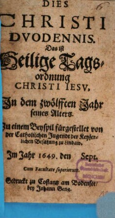 Dies Christi duodennis, Das ist Heilige Tagsordnung Christi Jesu, in dem zwölfften Jahr seines Alters : zu einem Beyspil fürgestellet von der Catholischen Jugendt der Keyserlichen Besatzung zu Lindaw im Jahr 1649