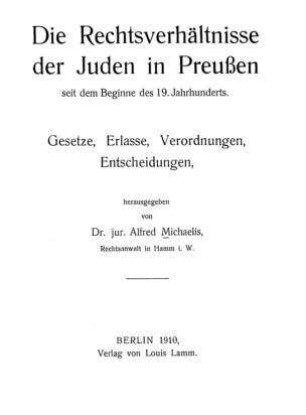 Die Rechtsverhältnisse der Juden in Preußen seit dem Beginne des 19. Jahrhunderts : Gesetze, Erlasse, Verordnungen, Entscheidungen / hrsg. von Alfred Michaelis