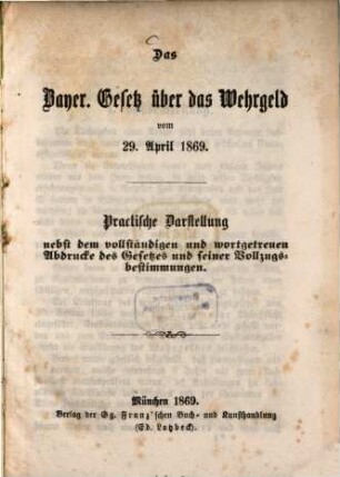 Das Bayer. Gesetz über das Wehrgeld vom 29. April 1869 : Practische Darstellung nebst dem vollständigen und wortgetreuen Abdrucke des Gesetzes und seiner Vollzugsbestimmungen