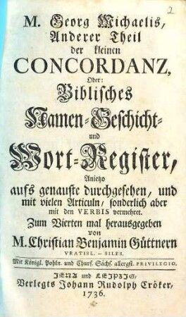 M. Georg Michaelis, ... Kleine Concordanz : In deren ersten Theil ein Biblisches Spruch-Register; Im andern aber Ein Biblisches Namen- Geschicht- und Wort-Register enthalten, 2