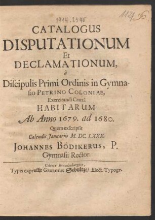 Catalogus Disputationum Et Declamationum, a Discipulis Primi Ordinis in Gymnasio Petrino Coloniae, Exercitandi Causa Habitarum Ab Anno 1679. ad 1680.