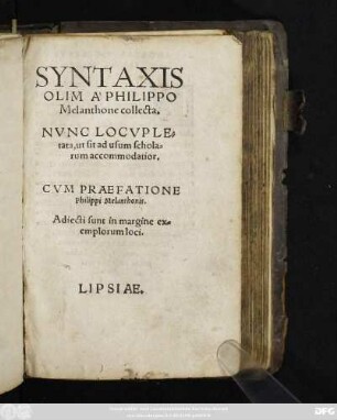 SYNTAXIS || OLIM À PHILIPPO || Melanthone collecta.|| NVNC LOCVPLE=||tata, ut sit ad usum schola=||rum accommodatior.|| CVM PRAEFATIONE || Phillippi Melanthonis.|| Adiecti sunt in margine ex=||emplorum loci.|| [Hrsg. v. (ANDREAS VINCLERVS ||)]LIPSIAE.||(EXCVSIT IACOBVS || BERVALDVS.||)[um 1543]