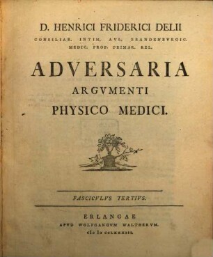 D. Henrici Friderici Delii Consiliar. Intim. Aul. Brandenburgic. Medic. Prof. Primar. Rel. Adversaria Argumenti Physico Medici, 3