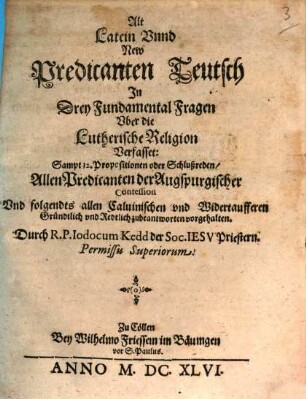 Alt Latein Und New Predicanten Teutsch In drey Fundamental-Fragen Uber die Lutherische Religion : Sampt 12 Propositionen