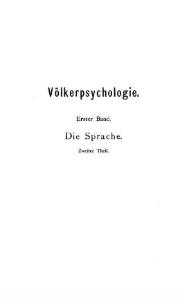 2: Völkerpsychologie: Eine Untersuchung der Entwicklungsgesetze von Sprache, Mythus und Sitte, 1. Band: Die Sprache, 2. Theil [from 2nd ed. on published as vol. 2: Die Sprache, 2. Teil]
