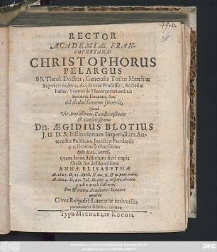 Rector Academiae Francofurtanae Christophorus Pelargus SS. Theol. Doctor .... Ad deductionem funeris, quod ... Aegidius Blotius ... filiolae suae ... Annae Elisabethae A.1623. D. 23. April. H. int. II. & 12. pom natae, A. 1624. D. 29. Jul. H. circ. 4. vespert, denatae puellae amabilissimae, Suo & totius Academici ... Cives Reipubl. Literariae universos peramanter seduloq[ue] invitat