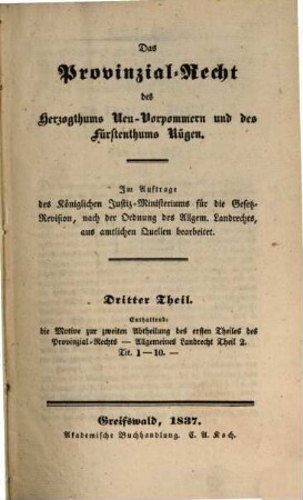 Das Provinzial-Recht des Herzogthums Neu-Vorpommern und des Fürstenthums Rügen : Im Auftrage des Königlichen Justiz-Ministeriums für die Gesetz-Revision, nach der Ordnung des Allgem. Landrechts, aus amtlichen Quellen bearb., 3