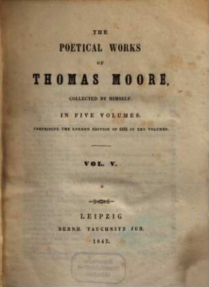The poetical works of Thomas Moore : collected by himself ; in 5 volumes ; comprising the London edition of 1841 in 10 volumes, 5