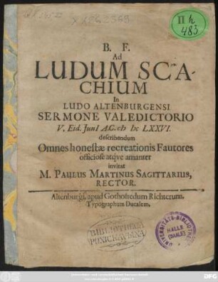 Ad Ludum Scachium In Ludo Altenburgensi Sermone Valedictorio V. Eid. Iuni[i] A.C. MDCLXXVI. describendum Omnes honestae recreationis Fautores officiose atque amanter invitat M. Paulus Martinus Sagittarius, Rector