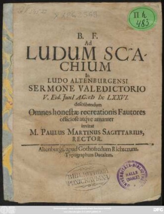 Ad Ludum Scachium In Ludo Altenburgensi Sermone Valedictorio V. Eid. Iuni[i] A.C. MDCLXXVI. describendum Omnes honestae recreationis Fautores officiose atque amanter invitat M. Paulus Martinus Sagittarius, Rector