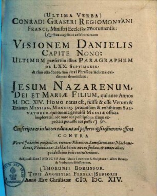 Ultima Verba Conradi Graseri Regiomontani Franci, Ministri Ecclesiae Thoruniensis: Quibus explicat celeberrimam Visionem Danielis Capite Nono: Ultimum praesertim illius Paragraphum De LXX. Septimanis: & cum alia docet, tum ex vi Phraseos Hebraeae evidenter demonstrat: Jesum Nazarenum, Dei Et Mariae Filium ... fuisse & esse Verum & Unicum Messiam ...
