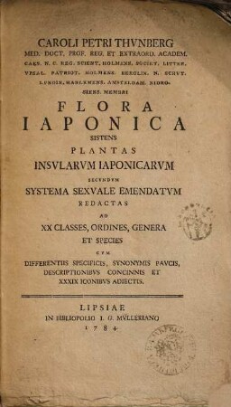 Caroli Petri Thvnberg Med. Doct. ... Flora Iaponica : Sistens Plantas Insvlarvm Iaponicarvm Secvndvm Systema Sexvale Emendatvm Redactas Ad XX Classes, Ordines, Genera Et Species : Cvm Differentiis Specificis, Synonymis Pavcis, Descriptionibvs Concinnis Et XXXIX Iconibvs Adiectis