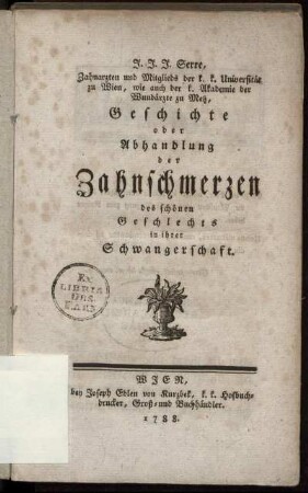 J. J. J. Serre, Zahnarzten und Mitglieds der k. k. Universität zu Wien ... Geschichte oder Abhandlung der Zahnschmerzen des schönen Geschlechts in ihrer Schwangerschaft