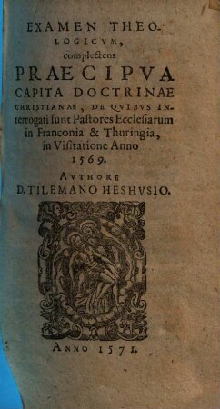 Examen Theologicvm, complectens Praecipva Capita Doctrinae Christianae : De Qvibvs Interrogati sunt Pastores Ecclesiarum in Franconia & Thuringia, in visitatione Anno 1569.