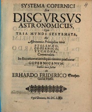 Systema Copernici Seu Discvrsvs Astronomicus : Quo Tria Mvndi Systemata, Ab Astronomiae Principibus viris Ptolemaeo, Copernico, Tychone, Commendata. Ita Excutiuntur, ut reliquis omnino praeferatur Copernicanvm
