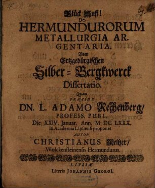 Glück Auff! De Hermundurorum Metallurgia Argentaria. Vom Ertzgebürgischen Silber-Bergkwerck Dissertatio