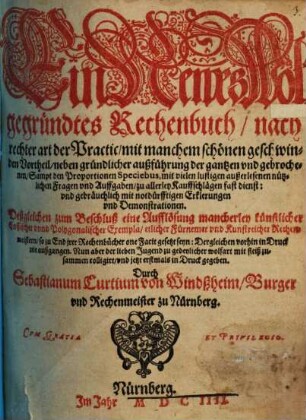 Ein Newes Wolgegründtes Rechenbuch : nach rechter art der Practic, mit manchem schönen geschwinden Vortheil, neben gründlicher außführung der gantzen und gebrochenen, Sampt den Proportionen Speciebus ...