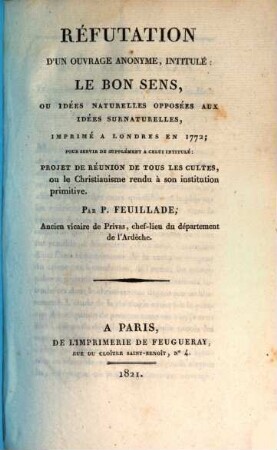 Projet de réunion de tous les cultes, ou le christianisme rendu à son institution primitive, [4]. Refutation d'un ouvrage anonyme, intitulé: Le bon sens, ou idées naturelles opposées aux idées surnaturelles
