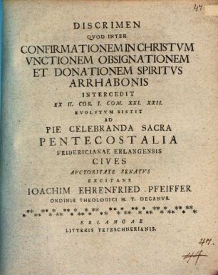 Discrimen quod inter confirmationem in Christum, unctionem, obsignationem et donationem Spiritus Arrhabonis intercedit, ex II. Cor. I. com. XXI. XXII. evolutum sistit ... Ioachim Ehrenfried Pfeiffer