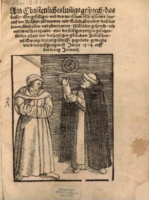 Ain Christenliches lustigs gesprech, das besser, Gotgefelliger, vnd des menschen sel haylsamer seye, auß den Klöstern zu kommen, vnd Eelich zu werden, dan[n] darinnen zu beleyben, vnd zuuerharren : Wöllichs gesprech, nit mit menschen thandt, oder derselbigen yrrigen gesatzen, sonder allain inn der hayligen, götlichen, Biblischen vn[d] Ewangelischen Geschrifft gegründt, gemacht vunnd darauß gezogenn ist, Im jar 1524. auff den vj Tag Januarij