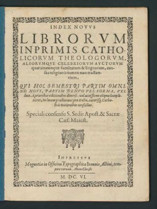 Index Novus Librorum Inprimis Catholicorum Theologorum, Aliorumque Celebriorum Auctorum quarumcunque facultatum & linguarum, causas religionis tamen non tractantium, Qui Hoc Semestri Partim Omnino Novi, Partim Denuo Vel Forma, Vel loco, a prioribus editionibus diversi, vel accessione aliqua locupletiores, in lucem prodierunt : pro Italia, caeterisq[ue] Catholicis nationibus confectus