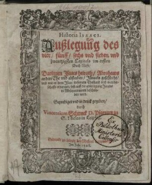 Historia Isaaci : Außlegung des vier/ fünff/ sechs und sieben und zwantzigsten Capitels im ersten Buch Mose : Darinnen Isaacs heirath/ Abrahams andere Ehe und absterben/ Ismaels geschlecht/ und wie es dem Isaac in seinem Ehestand und wanderschafft ergangen/ biß auff die abfertigung Jacobs in Mesopotamiam beschrieben wird