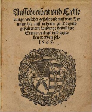 Ausschreiben vnd Erklerunge, welcher gestalt vnd auff was Termine die auff neherm zu Torgaw gehaltenem Landtage bewilligte Stewer, erlegt vnd gegeben werden sol, 1565