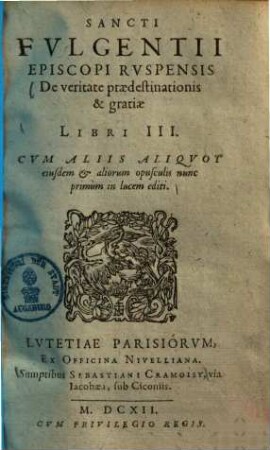 Sancti Fvlgentii Episcopi Rvspensis De veritate praedestinationis & gratiae : Libri III ; Cvm Aliis Aliqvot eiusdem & aliorum opusculis
