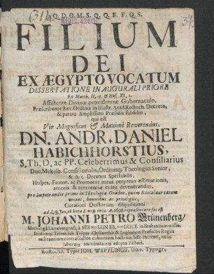 Filium Dei Ex Aegypto Vocatum Dissertatione In Augurali Priore ... in Illustr. Acad. Rostoch. ... parato Amplissimi Praesidis subsidio, qui est ... Andr. Daniel Habichhorstius, S. Th. D. ... pro impetrandis primi in Theologia Gradus ... Curatiori Doctorum disquisitioni ad d. 18. Ian. ab hora 8. usq[ue] in 12. A. 1698. repraesentaere fas est M. Johanni Petro Grünenberg/ Harburga Luneburgensi ...