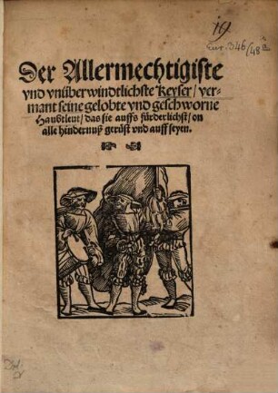 Der Allermechtigiste vnd vnüberwindtlichste Keyser vermant seine gelobte vnd geschworne Haubtleut das sie auffs fürderlichst on alle hindernuß gerüst vnd auff seyen