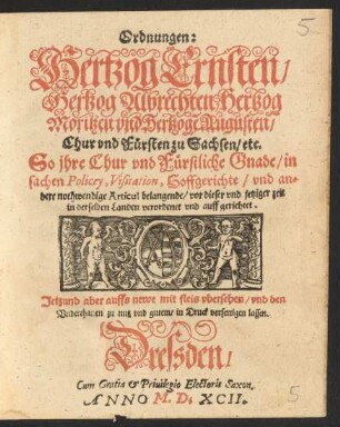 Ordnungen:|| Hertzog Ernsten/|| Hertzog Albrechten, Hertzog || Moritzen vnd Hertzogẽ Augusten/|| Chur vnd Fürsten zu Sachsen/ etc.|| So jhre Chur vnd Fürstliche Gnade/ in || sachen Policey, Visitation, Hoffgerichte/ vnd an=||dere nothwendige Articul belangende/ vor dieser vnd jetziger zeit || in derselben Landen veordenet vnd auffgerichtet.|| Jetzund aber auffs newe mit fleis vbersehen ... ||