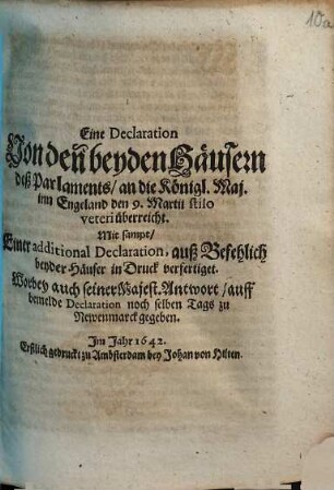 Eine Declaration Von den beyden Häusern deß Parlaments : an die Königl. Maj. inn Engeland den 9. Martii stilo veteri überreicht; Mit sampt/ Einer additional Declaration, auß Befehlich beyder Häuser in Druck verfertiget. Worbey auch seiner Majest. Antwort/ auff bemelde Declaration noch selben Tags zu Newenmarck gegeben