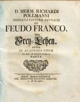 D. Herm. Richardi Pollmanni Dissertatio Ivris Fevdalis De Feudo Franco, Vom Frey-Lehen : antea in Academia Gissae in die IX Mart. M.DC.IC. habita