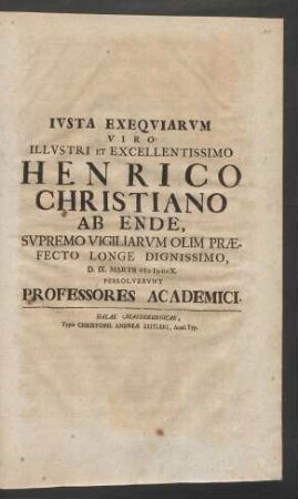 Ivsta Exeqviarvm Viro Illvstri Et Excellentissimo Henrico Christiano ab Ende ... D. IX. Martii 1710 persolvervnt Professores Academici